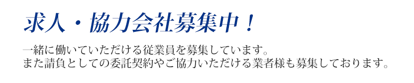 求人・協力会社募集中！一緒に働いていただける従業員を募集しています。また請負としての委託契約やご協力いただける業者様も募集しております。